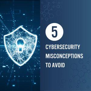 5 Cybersecurity Misconceptions to Avoid
